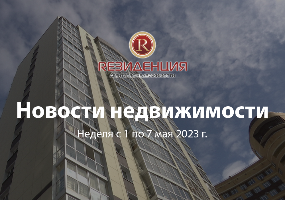 Новости недвижимости неделя с 1 по 7 мая 2023 г. АН Резиденция Пермь