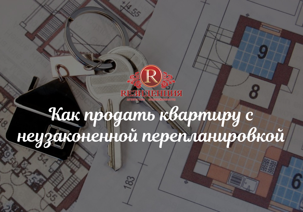 Как продать квартиру с неузаконенной перепланировкой. АН Резиденция Пермь