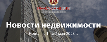 Новости недвижимости неделя с 1 по 7 мая 2023 г