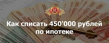 три часа назад Действия Как списать 450'000 рублей по ипотеке