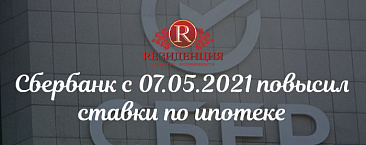 Сбербанк с 07.05.2021 повысил ставки по ипотеке
