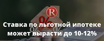 Ставка по льготной ипотеке может вырасти до 10-12%